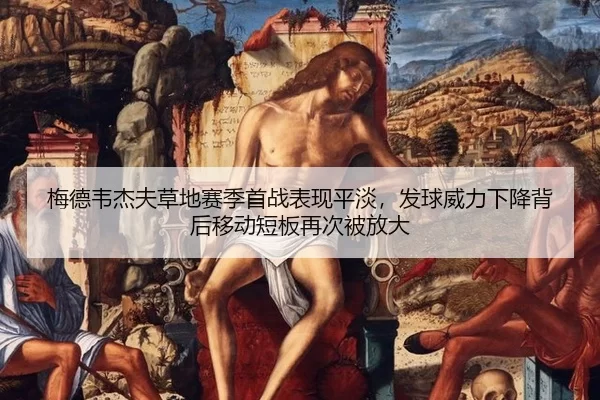梅德韦杰夫草地赛季首战表现平淡，发球威力下降背后移动短板再次被放大