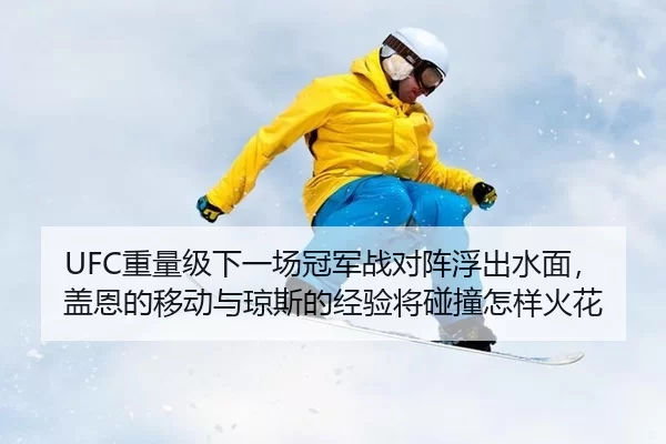 UFC重量级下一场冠军战对阵浮出水面，盖恩的移动与琼斯的经验将碰撞怎样火花